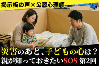 【掲示板の声×公認心理師】災害のあと、子どもが甘えるようになったら？（第2回）｜災害時の子どもの心のケアと相談の目安のサムネイル