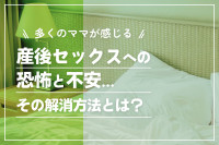 多くのママが感じる産後セックスへの恐怖と不安、その解消方法とは？のサムネイル