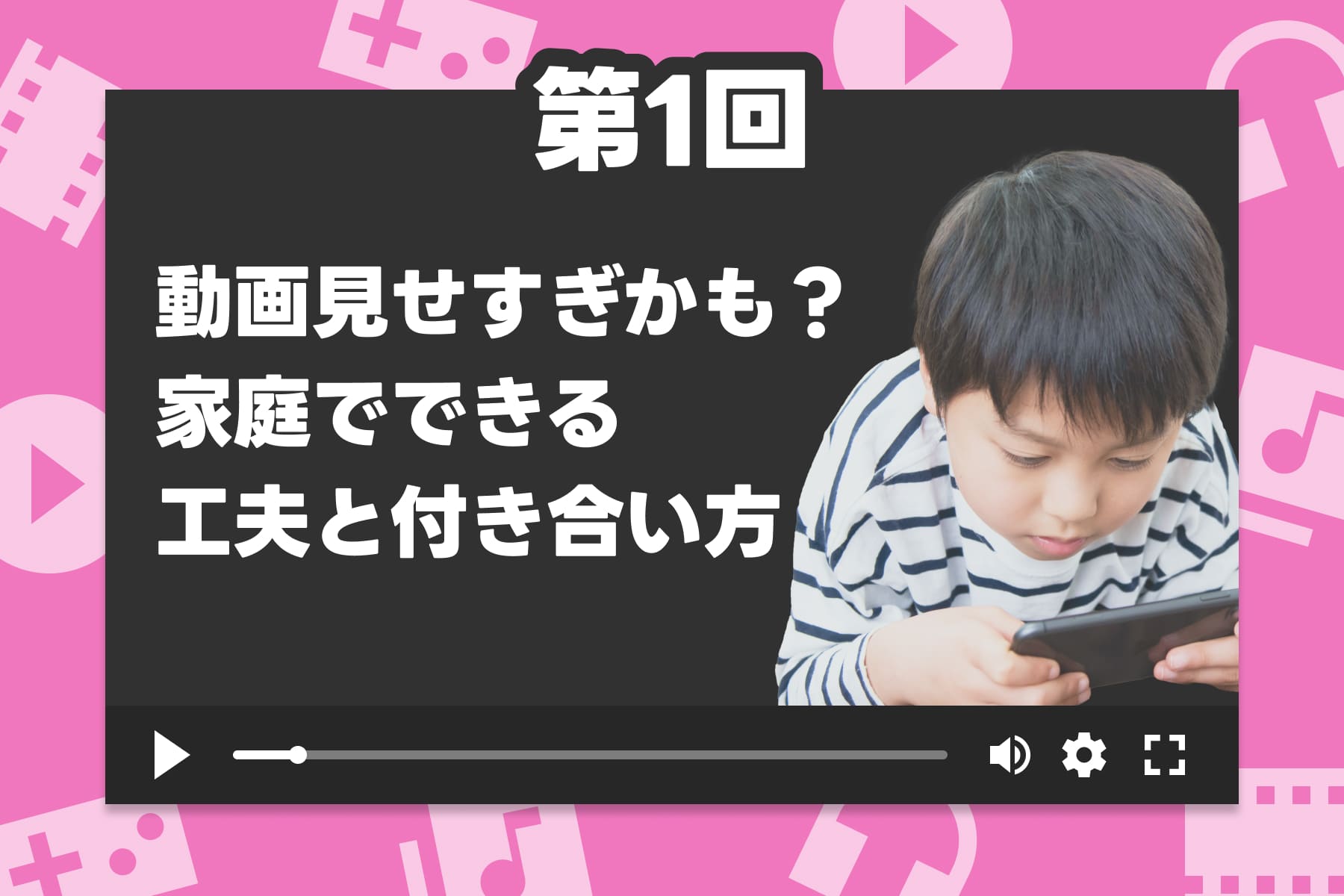 【第1回】動画見せすぎかも？家庭でできる工夫と付き合い方のサムネイル