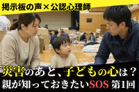 【掲示板の声×公認心理師】災害のあと、子どもに何と声をかける？（第1回）災害時の子どもの心のケアと避難所での過ごし方のサムネイル