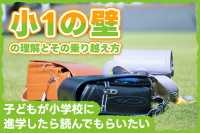 子どもが小学校に進学したら読んでもらいたい「小1の壁」の理解とその乗り越え方のサムネイル