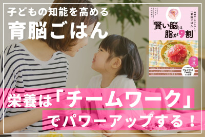 子どもの知能を高める「育脳ごはん」――栄養は「チームワーク」でパワーアップする！のサムネイル