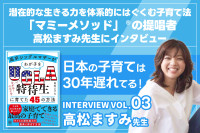 潜在的な生きる力を体系的にはぐくむ子育て法、「マミーメソッド」®︎の提唱者高松ますみ先生にインタビューVOL.03のサムネイル