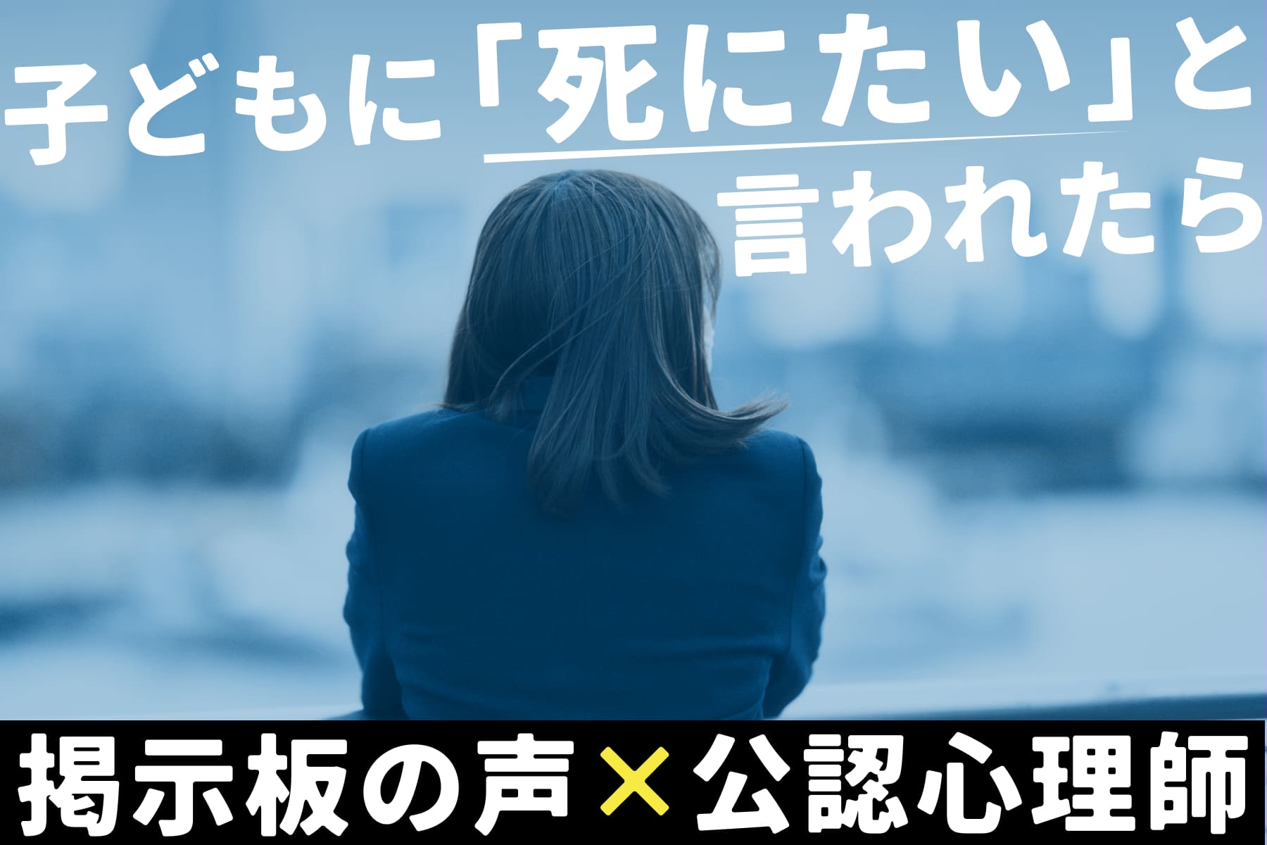 【掲示板の声×公認心理師】子どもに「死にたい」と言われたらー親ができる寄り添い方と“心のSOS”の受け止め方（第1回）のサムネイル