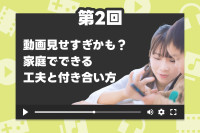 【第2回】動画見せすぎかも？家庭でできる工夫と付き合い方のサムネイル