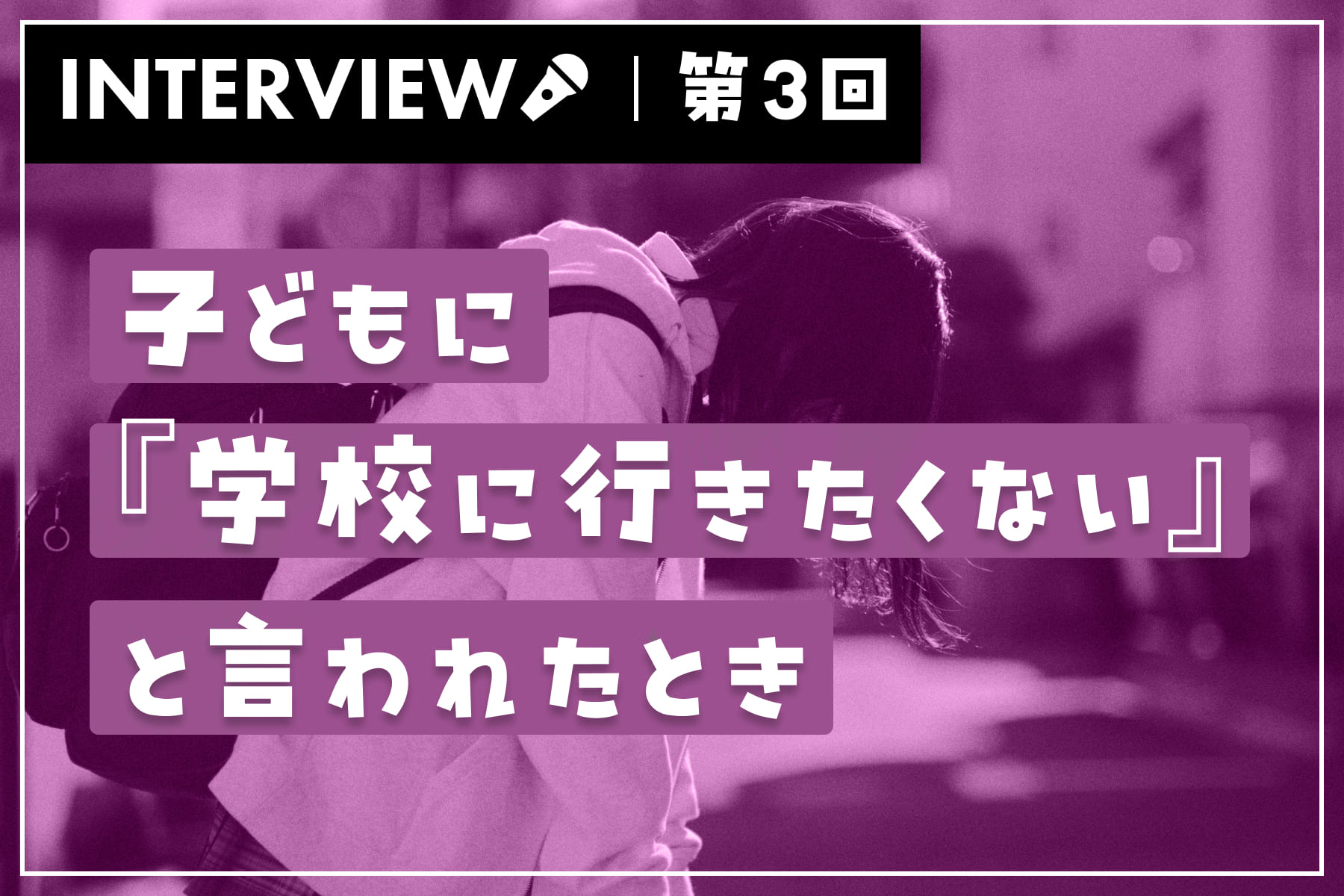 公認心理師さんに聞いてみた！子どもに『学校に行きたくない』と言われたとき（第3回）のサムネイル